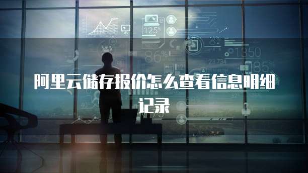 阿里云储存报价怎么查看信息明细记录