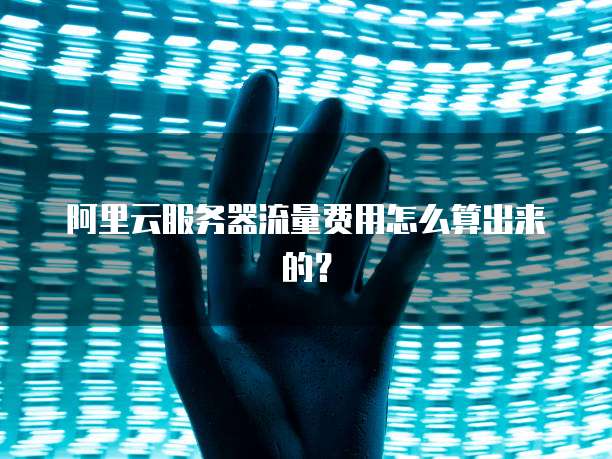 阿里云服务器流量费用怎么算出来的?