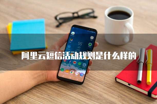 阿里云短信活动规则是什么样的