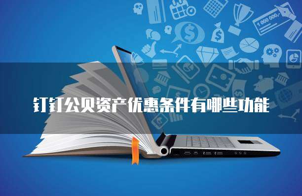 钉钉公贝资产优惠条件有哪些功能