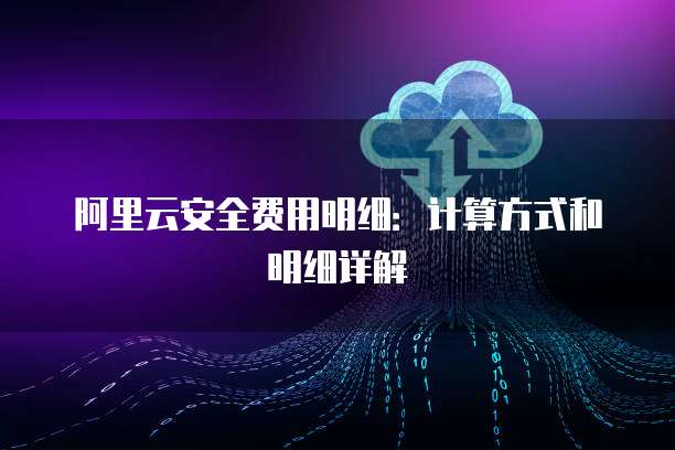 阿里云安全费用明细：计算方式和明细详解