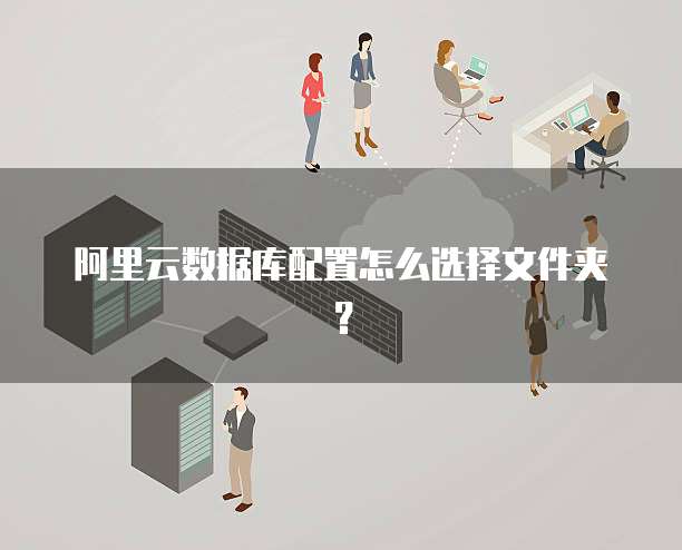 阿里云数据库配置怎么选择文件夹?