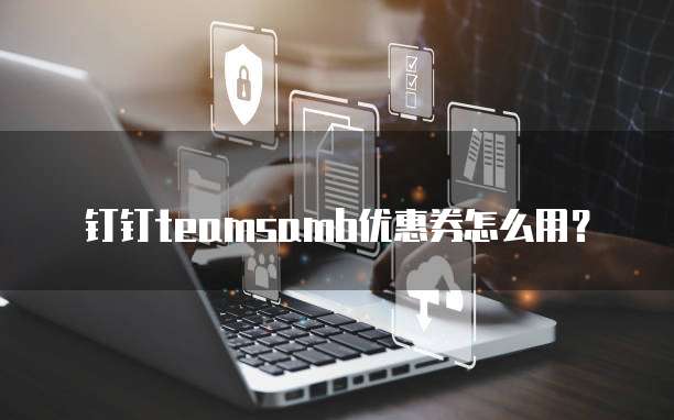 钉钉teamsamb优惠券怎么用?