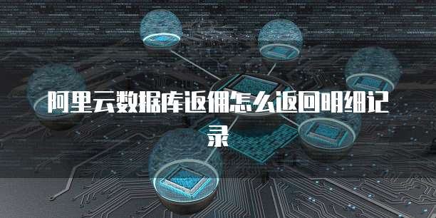 阿里云数据库返佣怎么返回明细记录