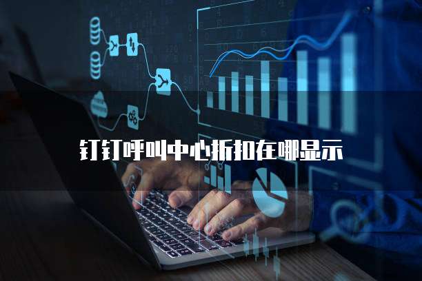 钉钉呼叫中心折扣在哪显示