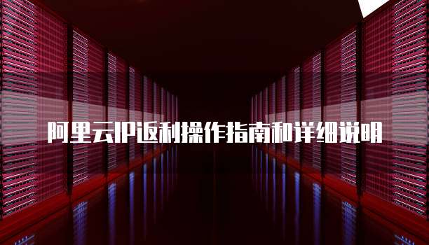 阿里云IP返利操作指南和详细说明