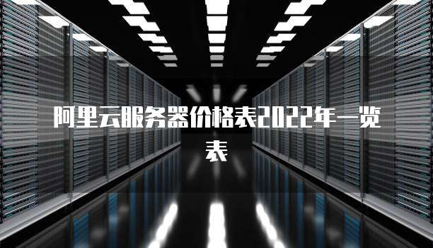 阿里云服务器价格表2022年一览表