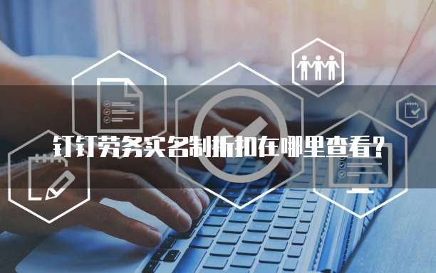 钉钉劳务实名制折扣在哪里查看?