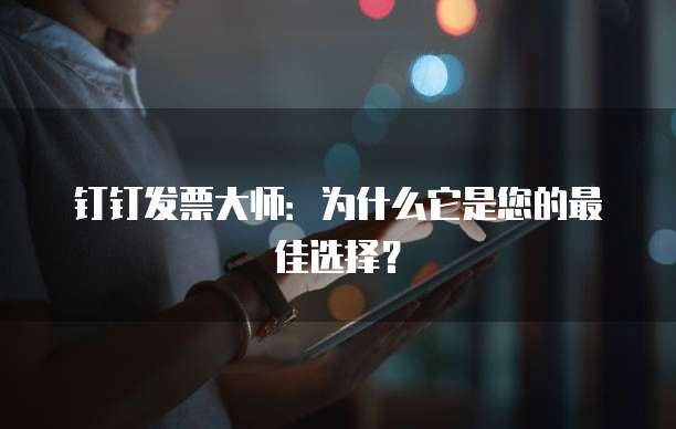 钉钉发票大师:为什么它是您的最佳选择?