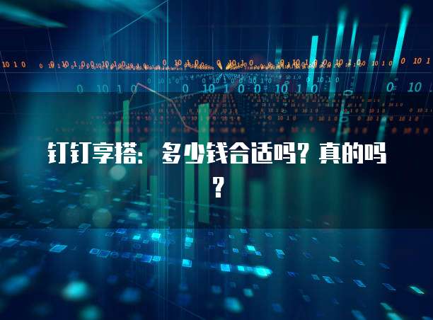 钉钉享搭:多少钱合适吗?真的吗?