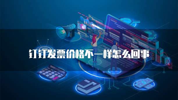 钉钉发票价格不一样怎么回事