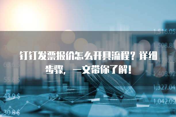 钉钉发票报价怎么开具流程?详细步骤,一文带你了解!