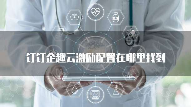 钉钉企趣云激励配置在哪里找到