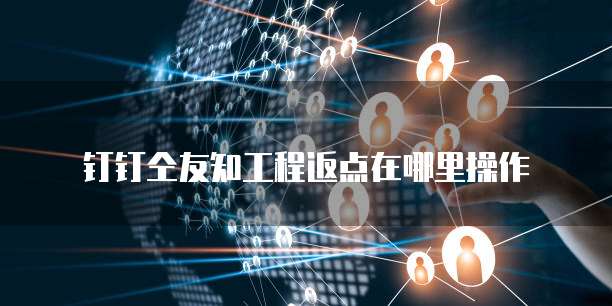 钉钉仝友知工程返点在哪里操作
