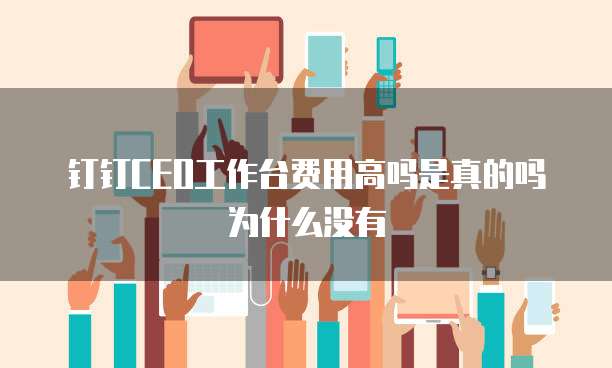 钉钉CEO工作台费用高吗是真的吗为什么没有