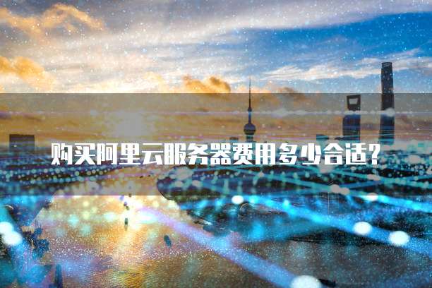 购买阿里云服务器费用多少合适?
