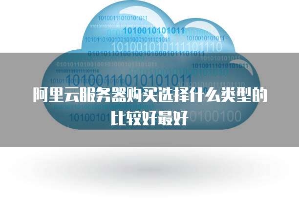阿里云服务器购买选择什么类型的比较好最好