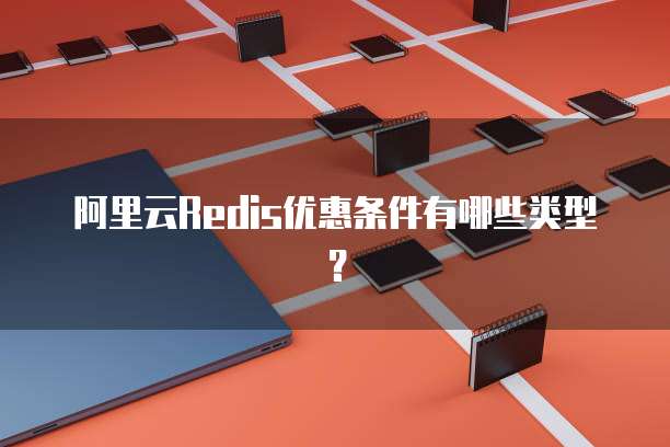 阿里云Redis优惠条件有哪些类型?