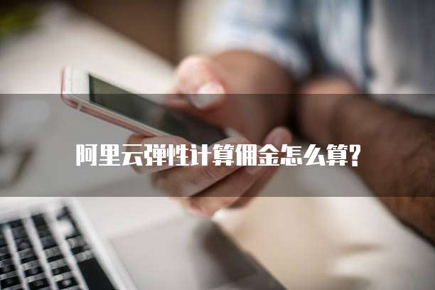 阿里云弹性计算佣金怎么算?