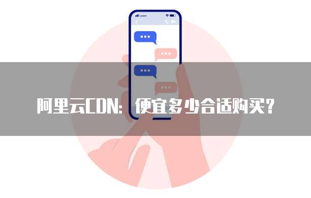 阿里云CDN:便宜多少合适购买?