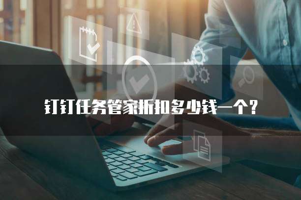 钉钉任务管家折扣多少钱一个?