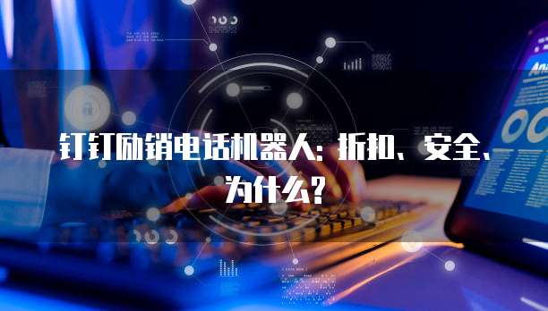 钉钉励销电话机器人: 折扣、安全、为什么?