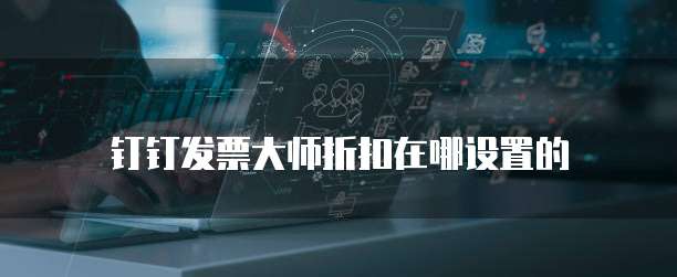 钉钉发票大师折扣在哪设置的