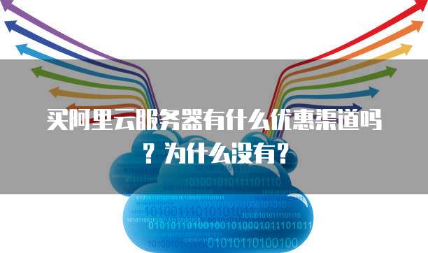 买阿里云服务器有什么优惠渠道吗?为什么没有?