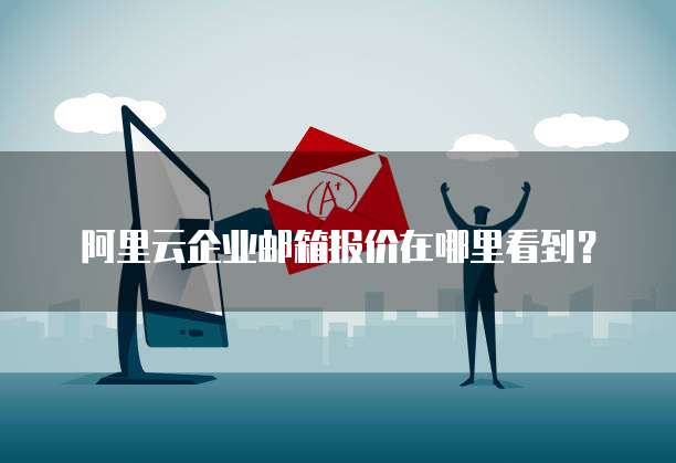 阿里云企业邮箱报价在哪里看到？