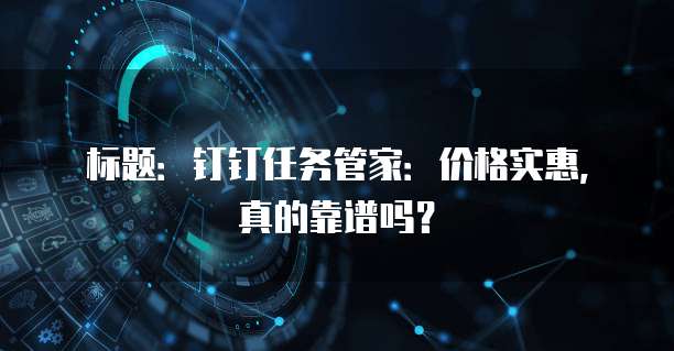 标题:钉钉任务管家:价格实惠,真的靠谱吗?
