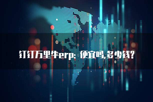 钉钉万里牛erp: 便宜吗,多少钱?