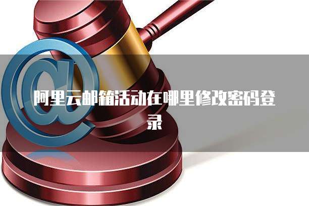 阿里云邮箱活动在哪里修改密码登录
