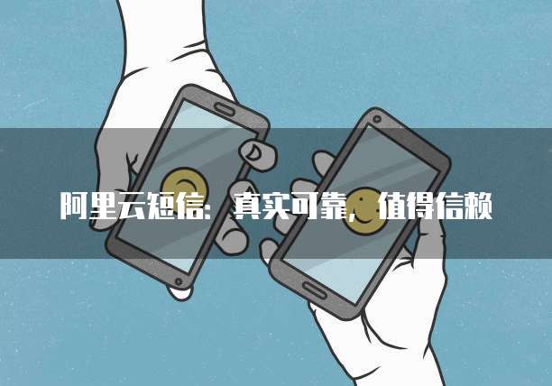 阿里云短信:真实可靠,值得信赖