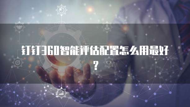 钉钉360智能评估配置怎么用最好?