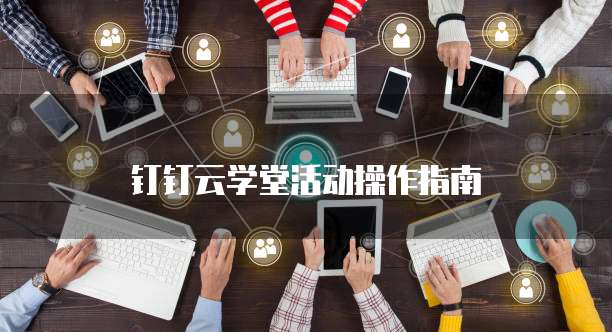 钉钉云学堂活动操作指南