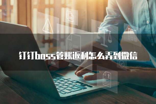 钉钉boss管账返利怎么弄到微信