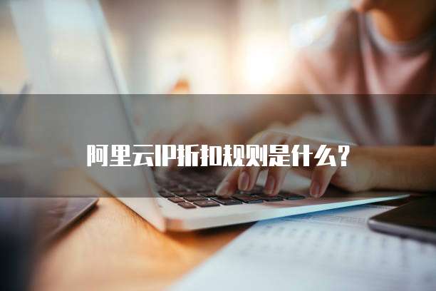 阿里云IP折扣规则是什么?