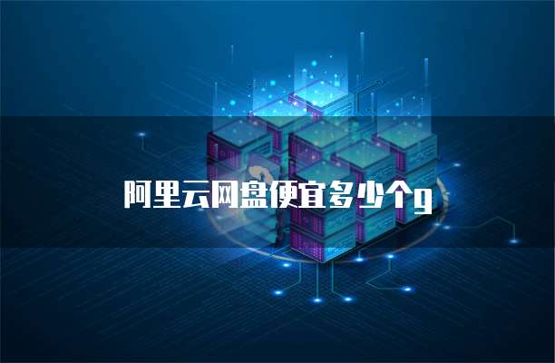 阿里云网盘便宜多少个g