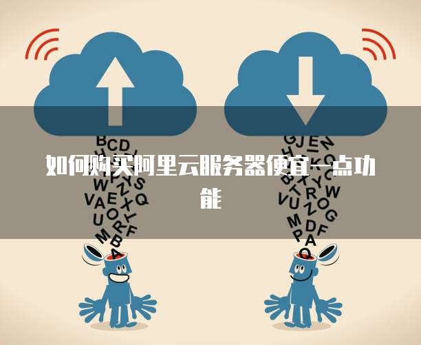 如何购买阿里云服务器便宜一点功能