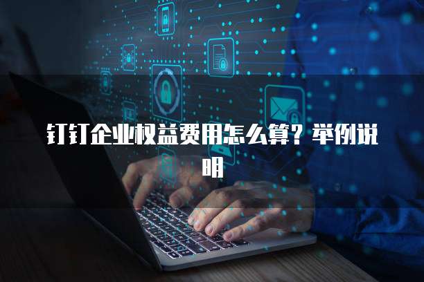 钉钉企业权益费用怎么算?举例说明