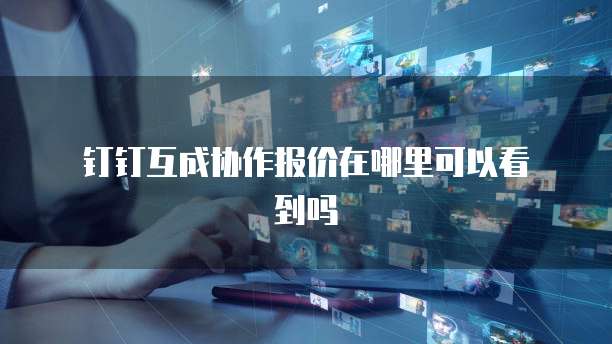 钉钉互成协作报价在哪里可以看到吗
