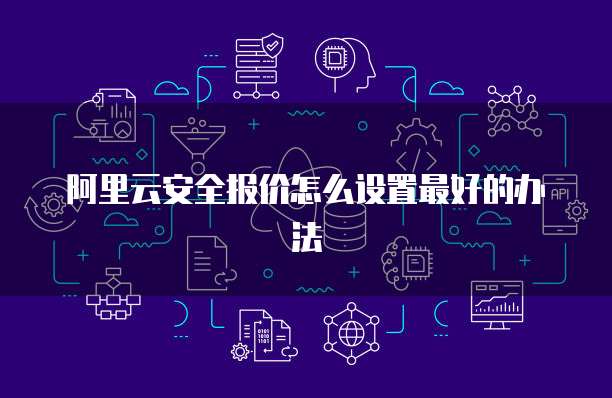 阿里云安全报价怎么设置最好的办法