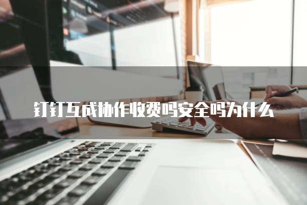 钉钉互成协作收费吗安全吗为什么