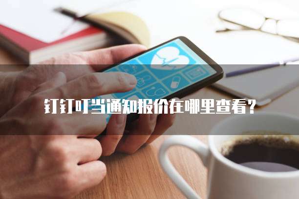 钉钉叮当通知报价在哪里查看?