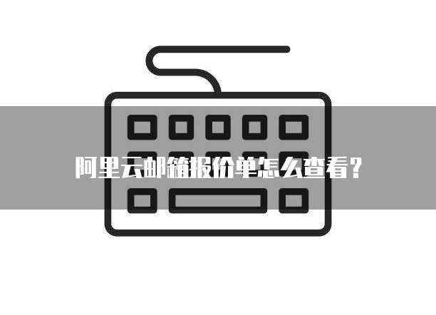 阿里云邮箱报价单怎么查看?