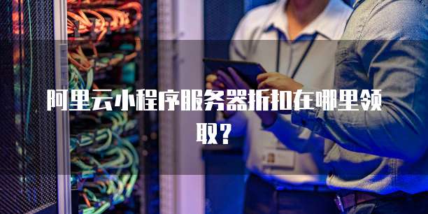 阿里云小程序服务器折扣在哪里领取?