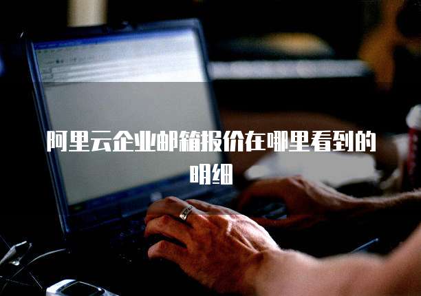 阿里云企业邮箱报价在哪里看到的明细