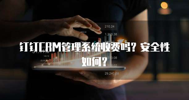 钉钉CRM管理系统收费吗?安全性如何?