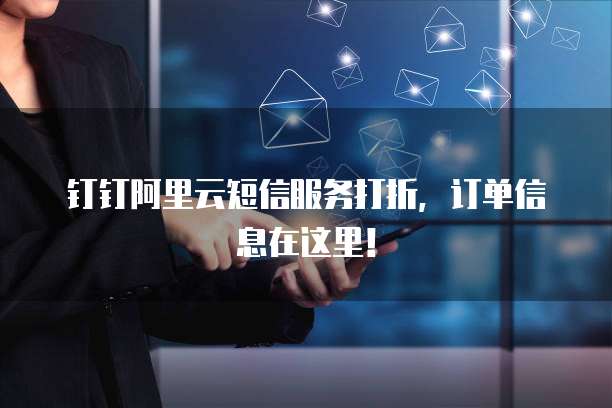 钉钉阿里云短信服务打折,订单信息在这里!