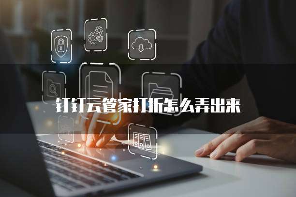 钉钉云管家打折怎么弄出来